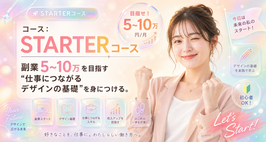 STARTERコース｜副業月5~10万を目指す。"仕事につながるデザインの基礎"を身につける。